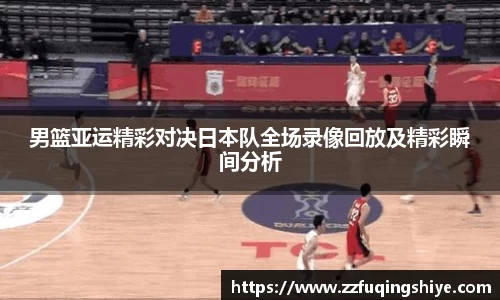 悟空体育男篮亚运精彩对决日本队全场录像回放及精彩瞬间分析