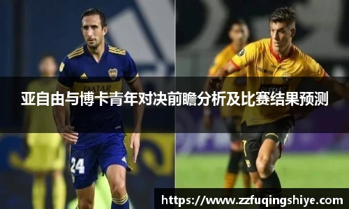 悟空体育亚自由与博卡青年对决前瞻分析及比赛结果预测