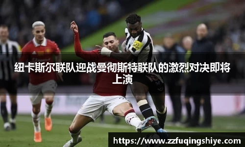 悟空体育纽卡斯尔联队迎战曼彻斯特联队的激烈对决即将上演